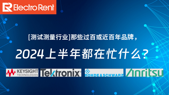 【測試測量行業】那些過百或近百年品牌，2024上半年都在忙什么？